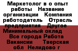 Маркетолог в/о опыт работы › Название организации ­ Компания-работодатель › Отрасль предприятия ­ Другое › Минимальный оклад ­ 1 - Все города Работа » Вакансии   . Тверская обл.,Нелидово г.